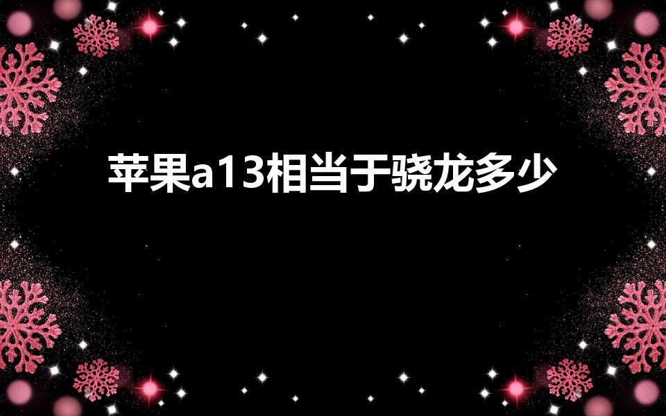苹果a13相当于骁龙多少（a13仿生芯片相当于骁龙多少）