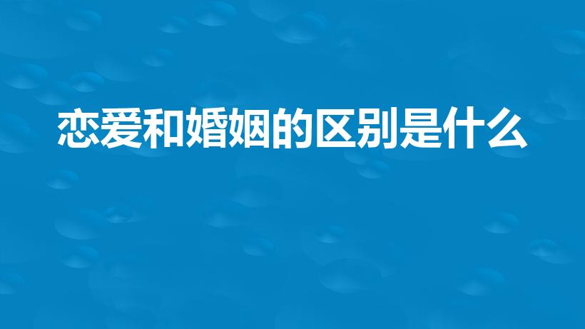 恋爱和婚姻的区别是什么（恋爱和婚姻的区别）