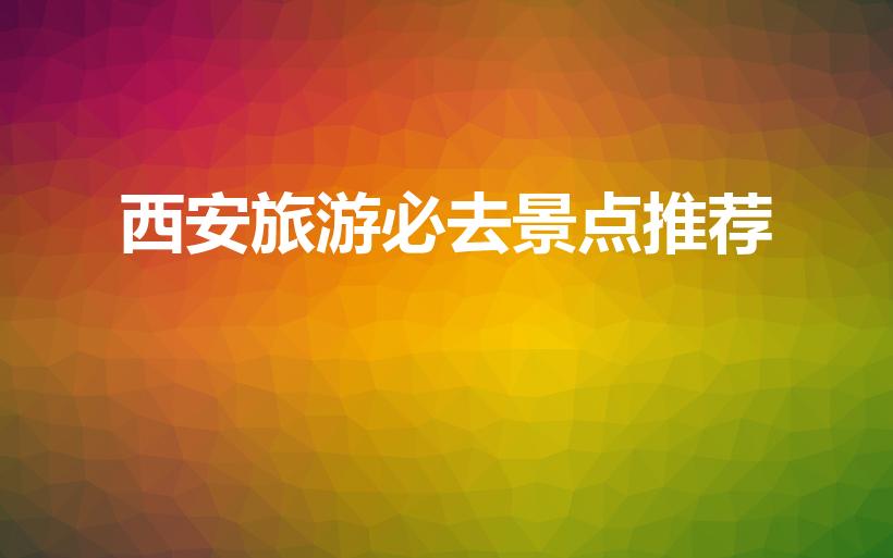 西安旅游必去景点推荐（西安必去的10个景点）