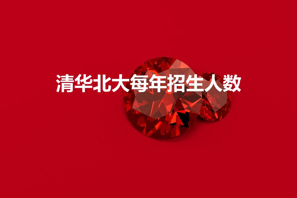 清华北大每年招生人数（中国每年清华北大有多少人考上）