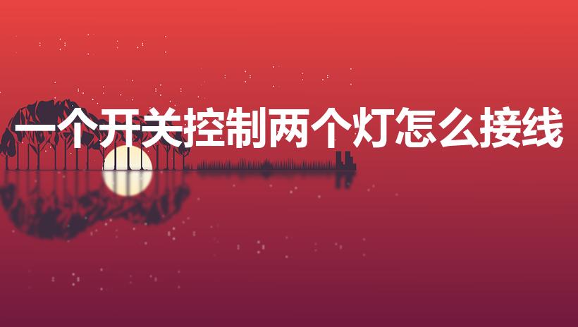 一个开关控制两个灯怎么接线（两个灯,一个开关怎么接线）