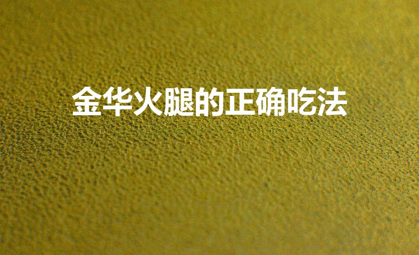 金华火腿的正确吃法（金华火腿怎么吃怎么做）