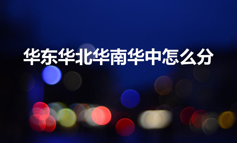 华东华北华南华中怎么分（华南,华北,华东是怎么划分的）