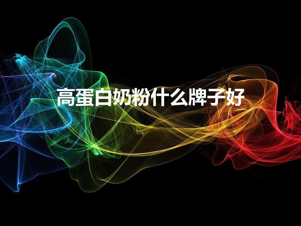 高蛋白奶粉什么牌子好（蛋白粉什么牌子的好呢）