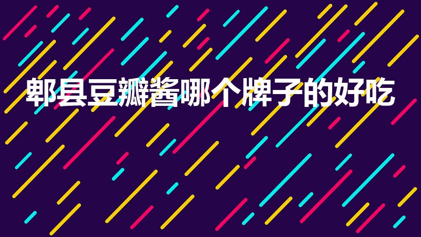 郫县豆瓣酱哪个牌子的好吃（郫县豆瓣酱哪个牌子最正宗）
