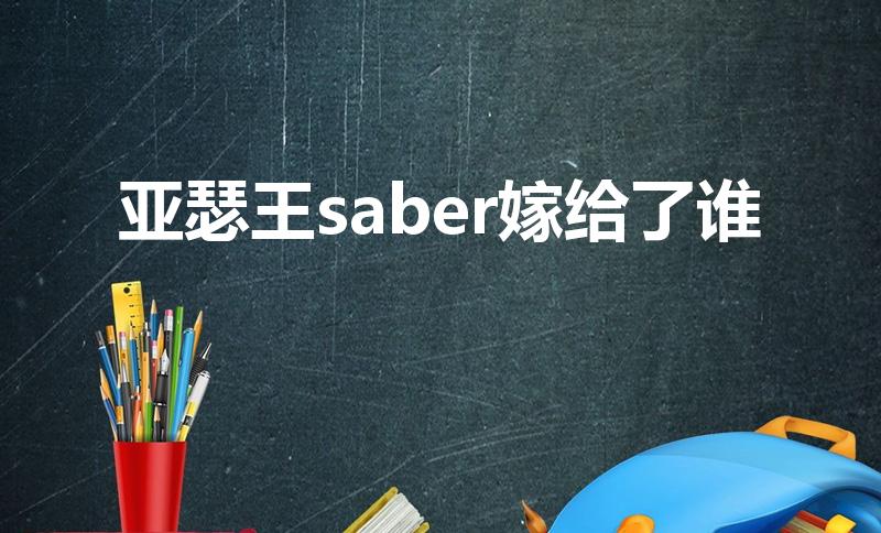 亚瑟王saber嫁给了谁（saber和谁在一起了）