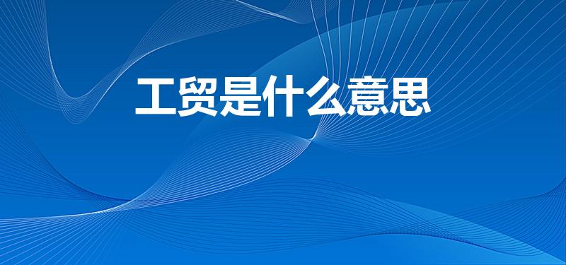 工贸是什么意思（工贸公司是什么意思啊）