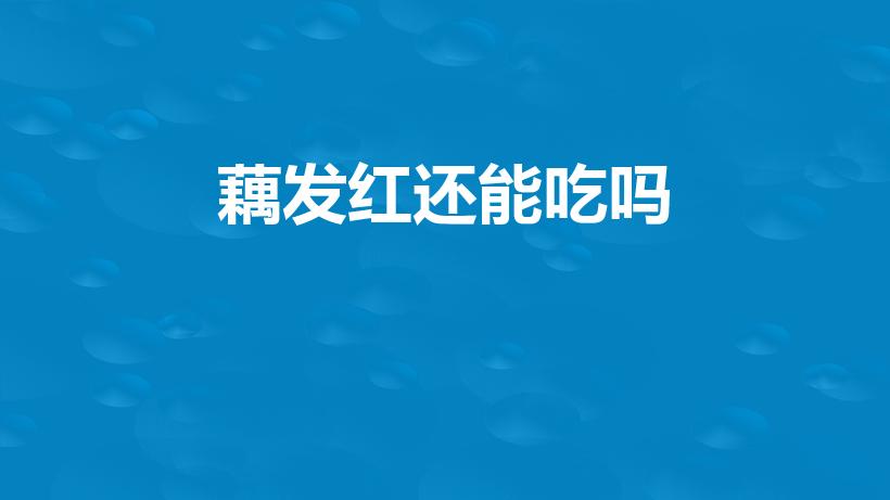 藕发红还能吃吗（生的藕变红了还能吃吗）