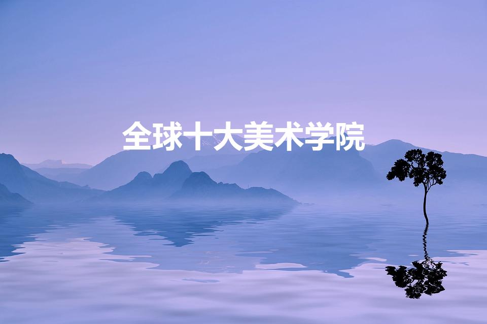全球十大美术学院(全球十大美术学院排名)