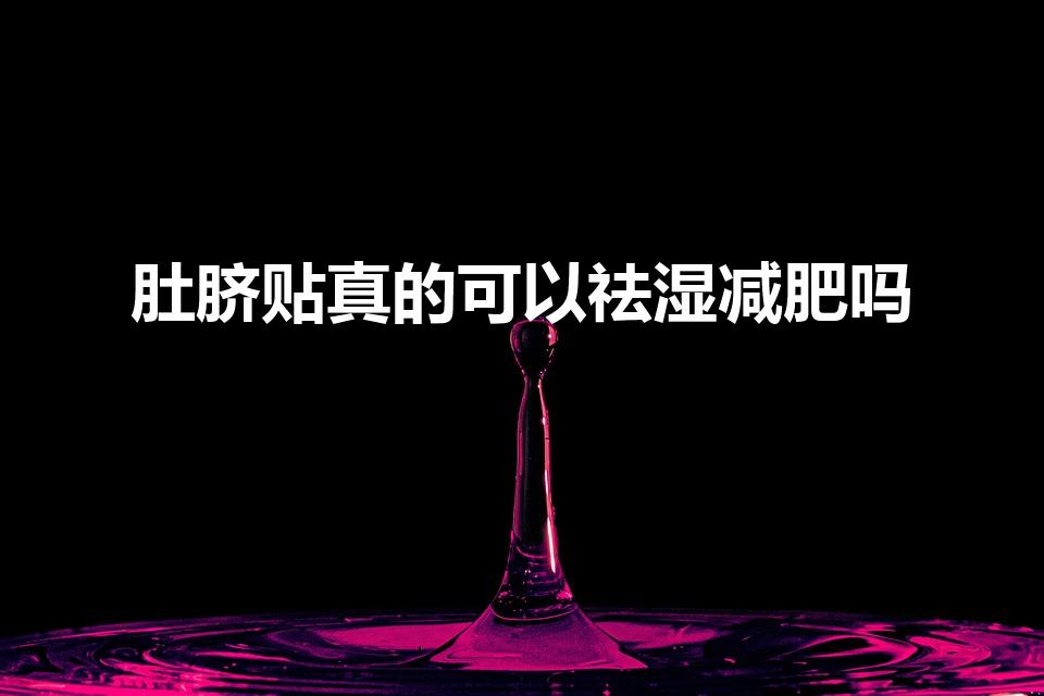 肚脐贴真的可以祛湿减肥吗（中药肚脐贴有用么、能祛湿吗）