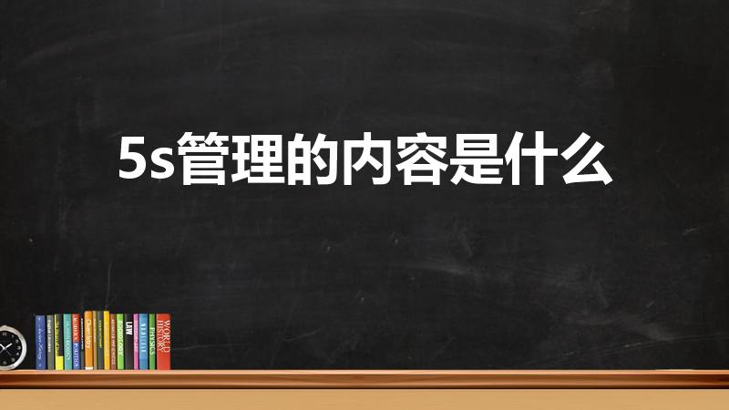 5s管理的内容是什么（5s管理包括哪5个方面）