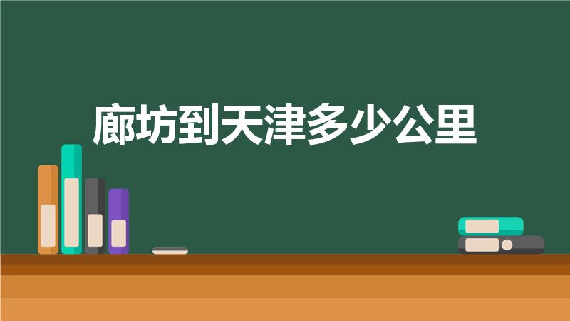 廊坊到天津多少公里（廊坊市到天津多少公里）