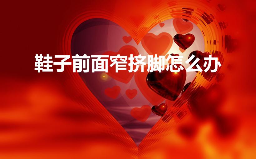 鞋子前面窄挤脚怎么办（鞋子前面挤脚怎么解决）