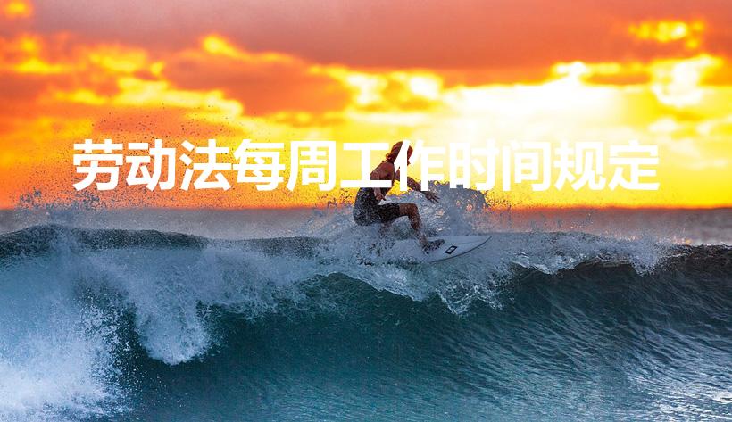 劳动法每周工作时间规定（国家规定职工每周工作几小时）