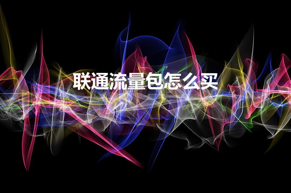 联通流量包怎么买（联通流量包怎么办理）