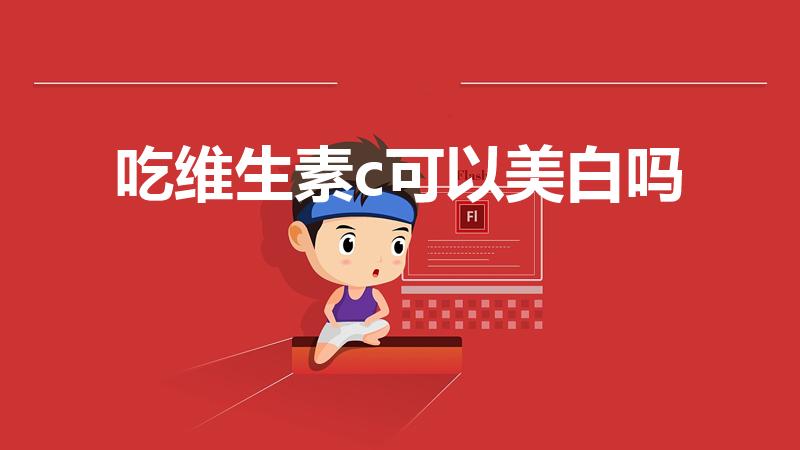 吃维生素c可以美白吗（维生素c能祛斑美白吗）