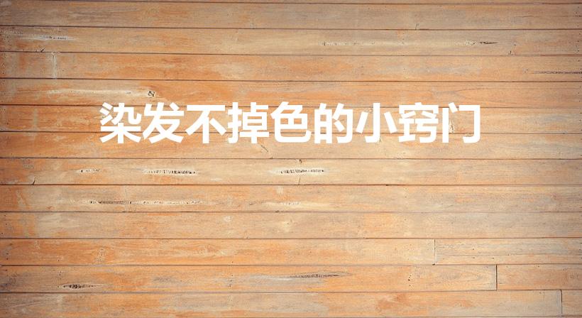 染发不掉色的小窍门（染发后如何保持不退色）
