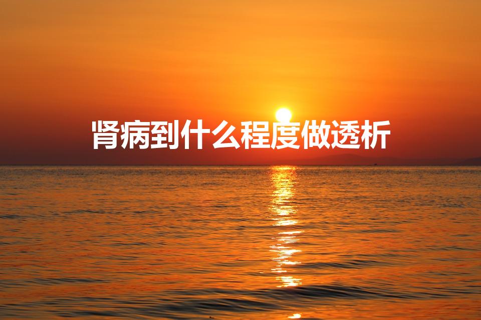 肾病到什么程度做透析（慢性肾脏病需要透析吗）