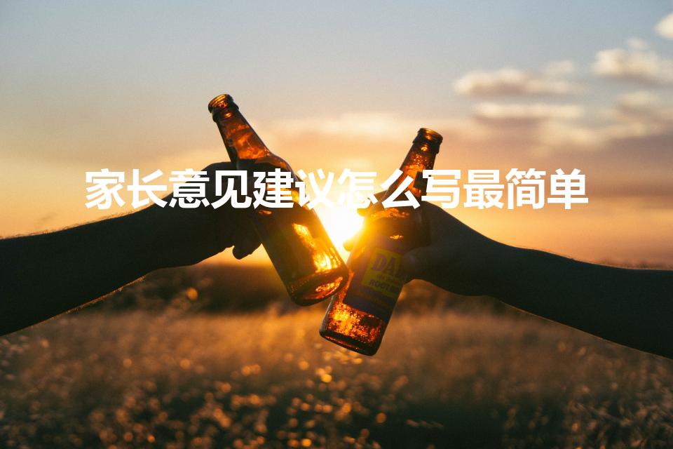 家长意见建议怎么写最简单（家长意见怎么写最简单）