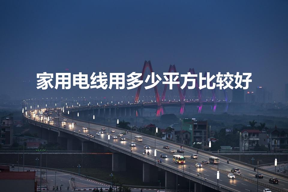家用电线用多少平方比较好（家装电线一般用多少平方的合适）