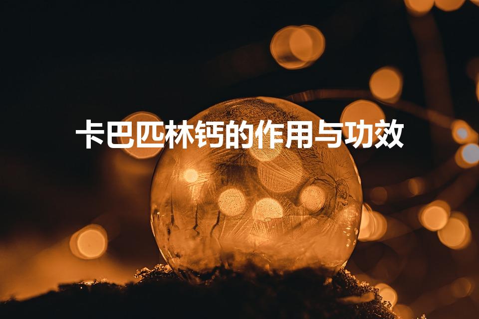 卡巴匹林钙的作用与功效（卡巴匹林钙说明书）