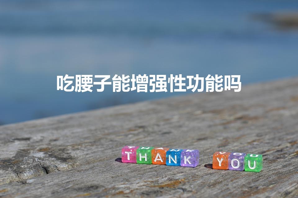 吃腰子能增强性功能吗（吃羊腰子真的可以补肾吗）