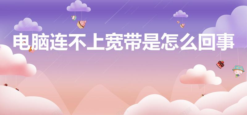 电脑连不上宽带是怎么回事（电脑连接宽带,连不上）