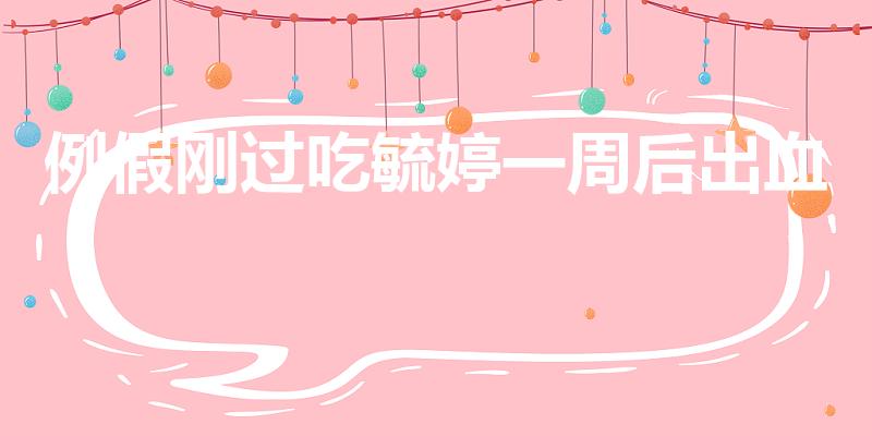例假刚过吃毓婷一周后出血怎么回事（吃毓婷后一周出血怎么处理）