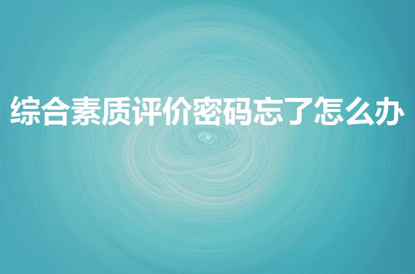 综合素质评价密码忘了怎么办（综评密码忘了怎么办）