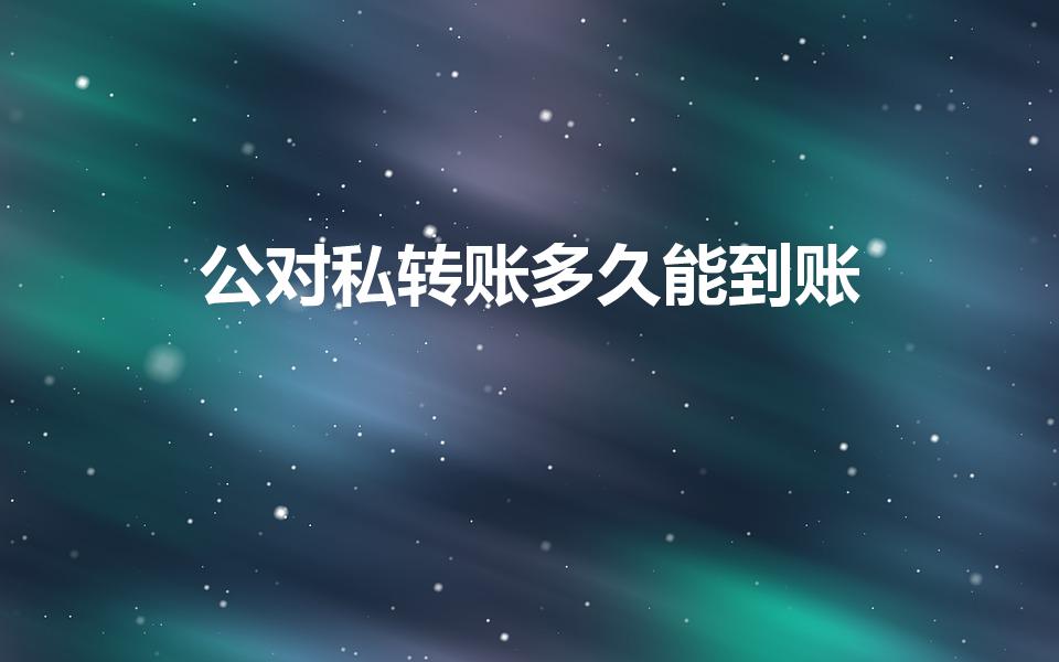 公对私转账多久能到账（对公账户转私人账户多久到账）