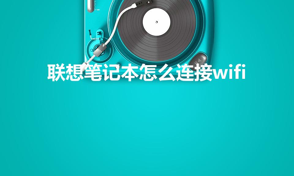 联想笔记本怎么连接wifi（联想笔记本怎么连接Wifi）