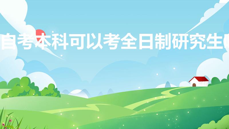 自考本科可以考全日制研究生吗（自考考研是全日制的吗）