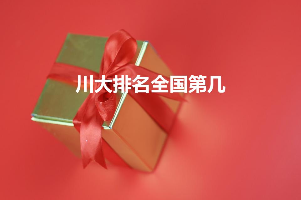 川大排名全国第几（四川大学全国排名第几）
