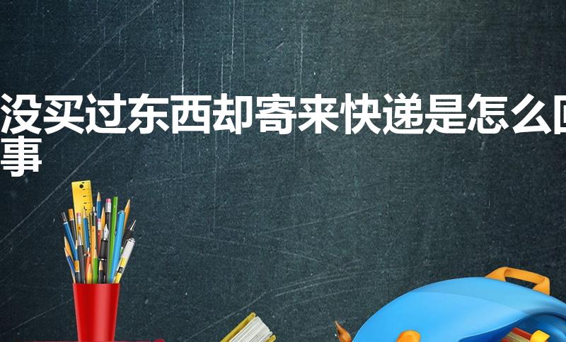 没买过东西却寄来快递是怎么回事