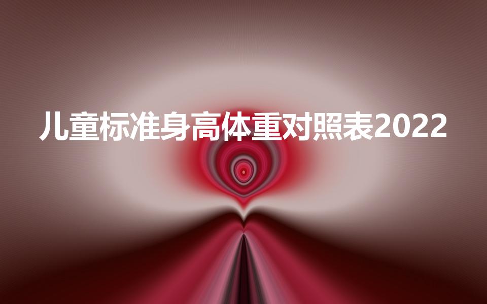 儿童标准身高体重对照表2022