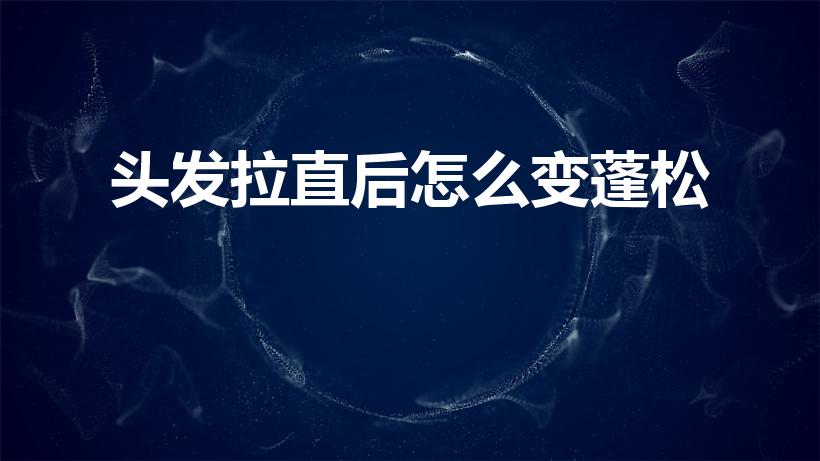 头发拉直后怎么变蓬松（怎样能让拉直头发变蓬松）