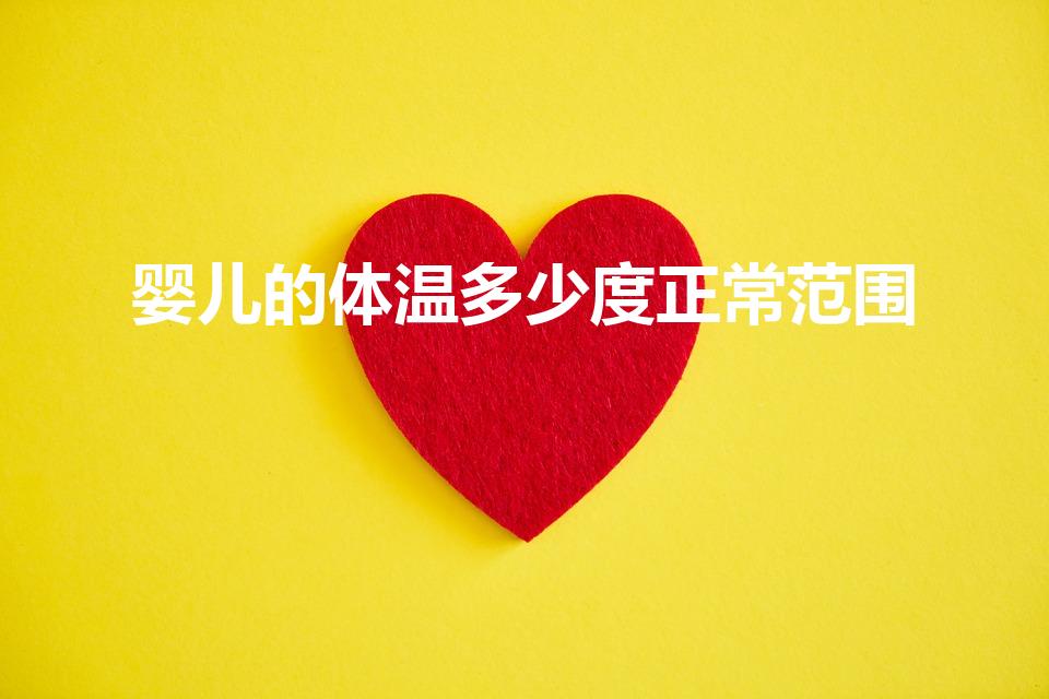 婴儿的体温多少度正常范围（婴幼儿正常体温是多少°C）