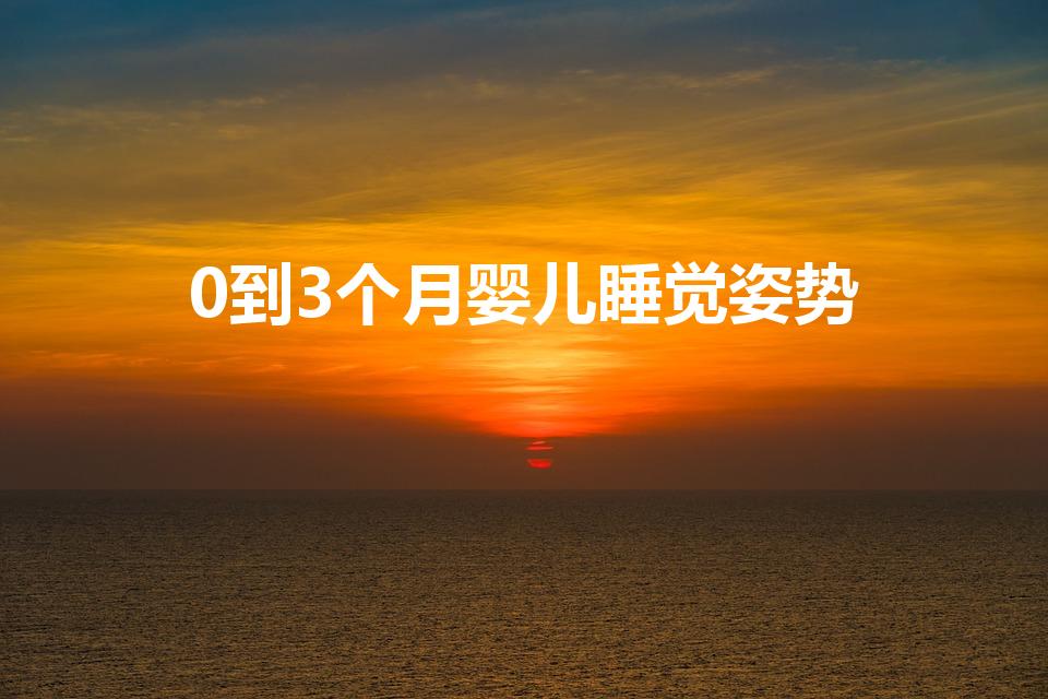 0到3个月婴儿睡觉姿势（0-3个月婴儿睡觉姿势）