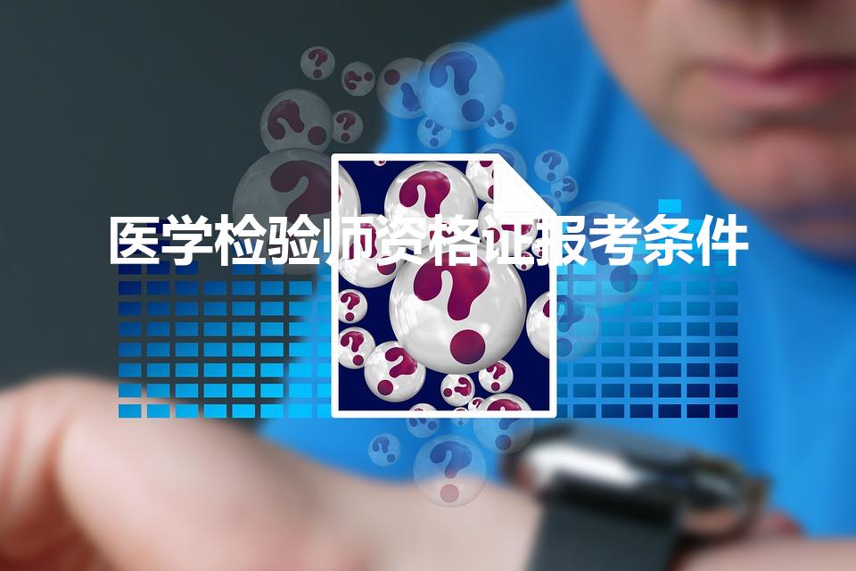医学检验师资格证报考条件（检验士资格证报考条件是什么）