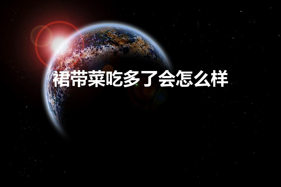 裙带菜吃多了会怎么样（裙带菜可以天天吃吗）