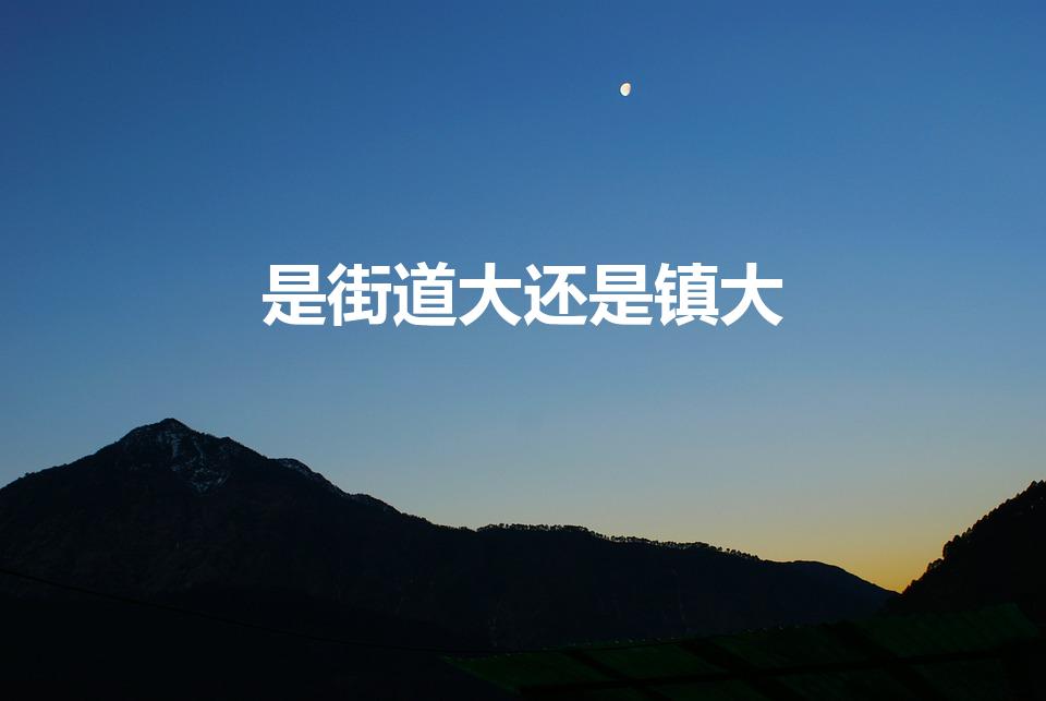 是街道大还是镇大（街道和镇哪个级别高）