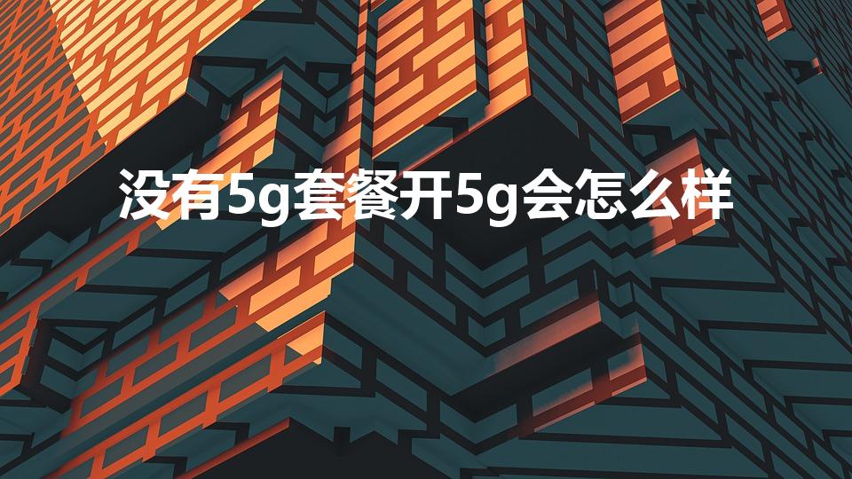没有5g套餐开5g会怎么样