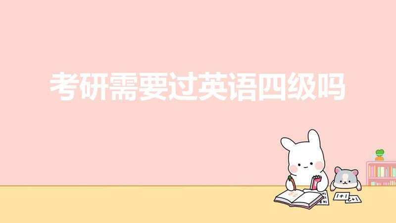 考研需要过英语四级吗（考研必须要过大学四级英语吗）