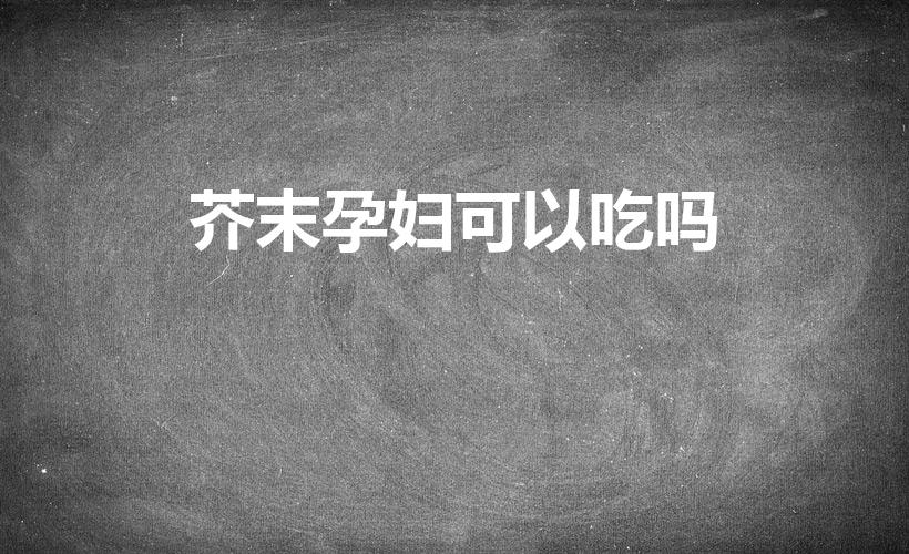 芥末孕妇可以吃吗（孕妇能吃芥末吗）