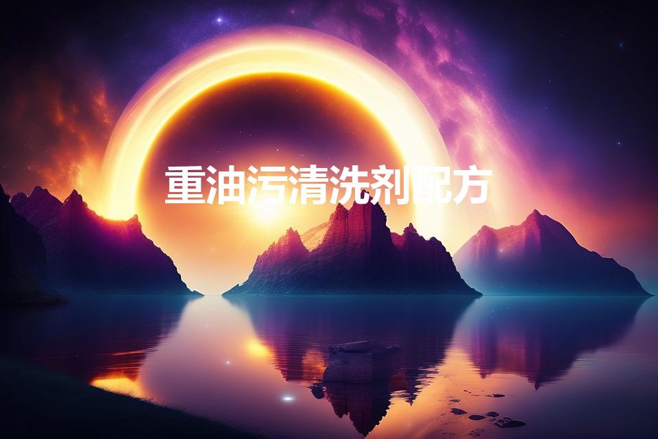 重油污清洗剂配方（强力去油污清洗剂配方是什么）