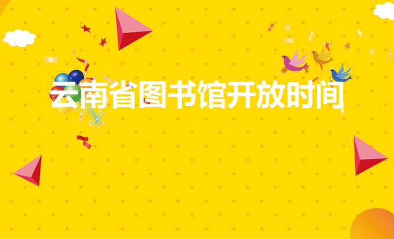 云南省图书馆开放时间(云南省图书馆内有无线wifi吗)