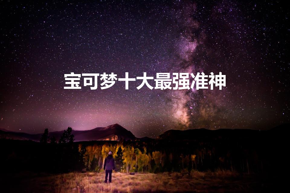 宝可梦十大最强准神（准神宝可梦排名）