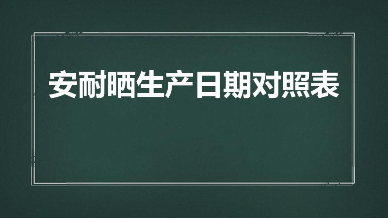 安耐晒生产日期对照表（安耐晒怎么看生产日期,保质期多久）