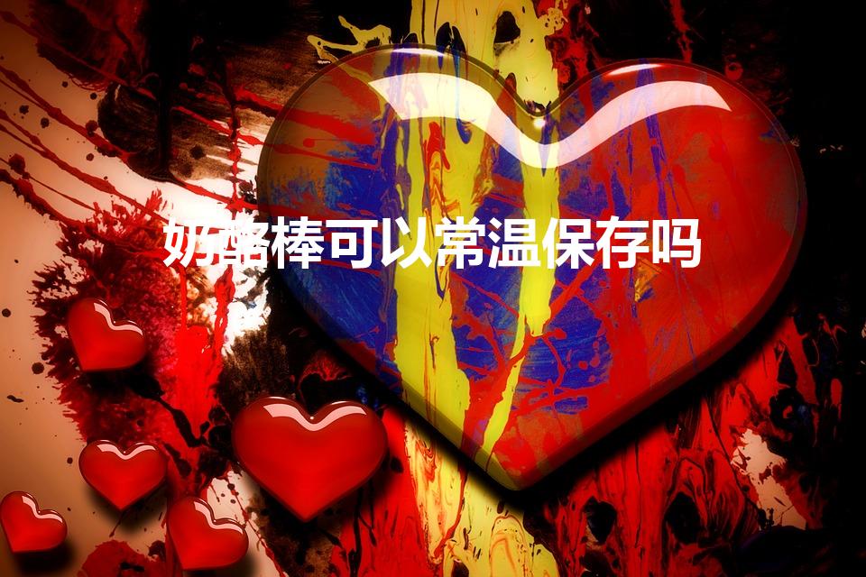 奶酪棒可以常温保存吗（奶酪棒常温会变质吗）