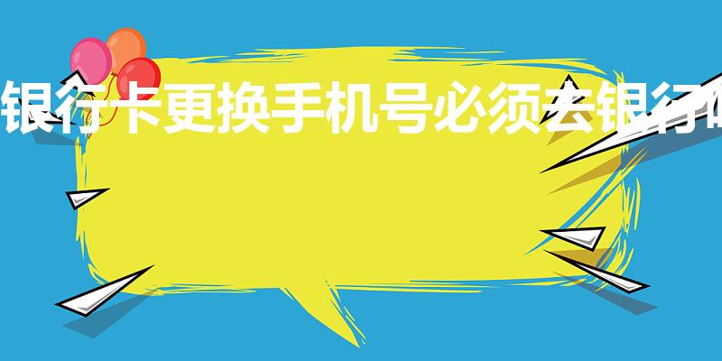 银行卡更换手机号必须去银行吗